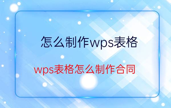 怎么制作wps表格 wps表格怎么制作合同？